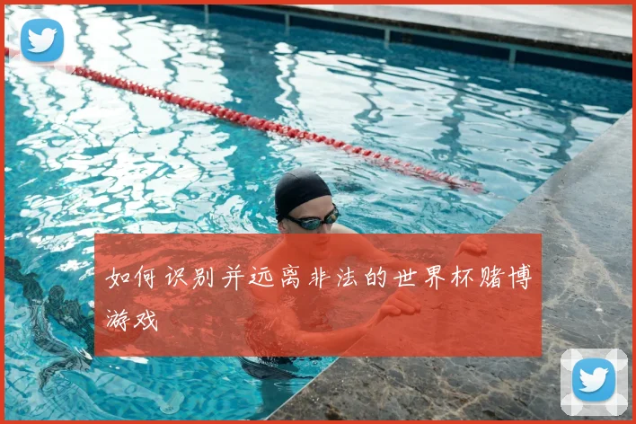 如何识别并远离非法的世界杯赌博游戏