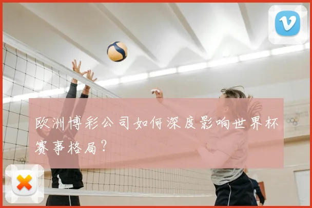 欧洲博彩公司如何深度影响世界杯赛事格局？
