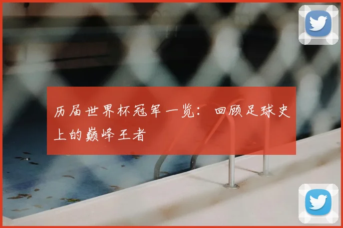 历届世界杯冠军一览：回顾足球史上的巅峰王者
