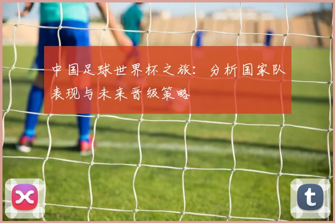 中国足球世界杯之旅：分析国家队表现与未来晋级策略