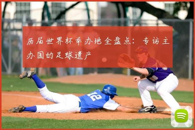 历届世界杯举办地全盘点：专访主办国的足球遗产