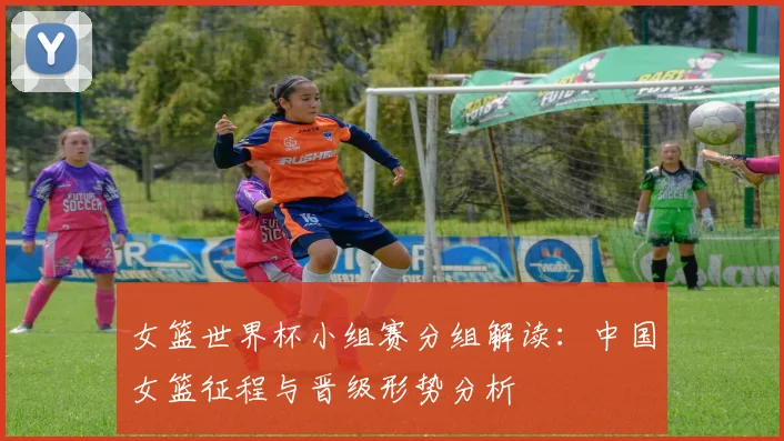 女篮世界杯小组赛分组解读：中国女篮征程与晋级形势分析