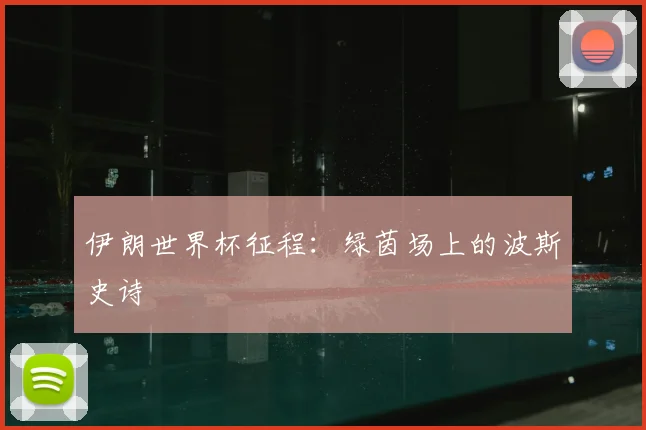 伊朗世界杯征程:绿茵场上的波斯史诗