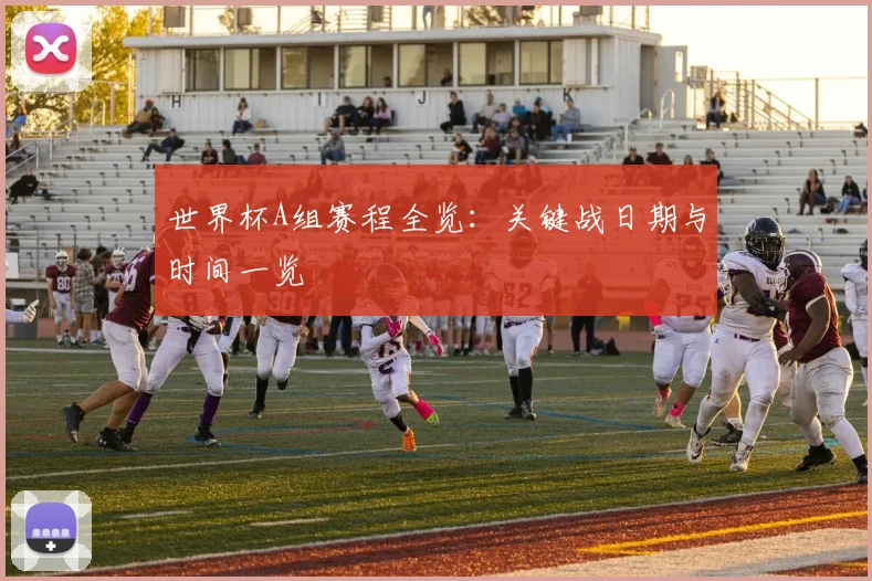 世界杯A组赛程全览:关键战日期与时间一览