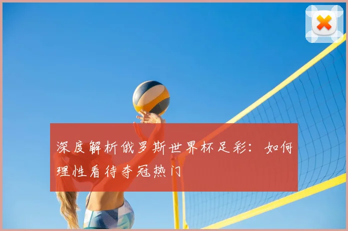 深度解析俄罗斯世界杯足彩:如何理性看待夺冠热门