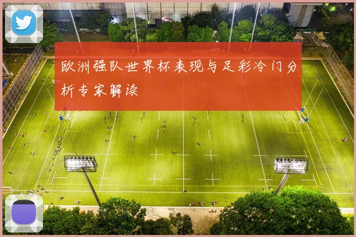 欧洲强队世界杯表现与足彩冷门分析专家解读