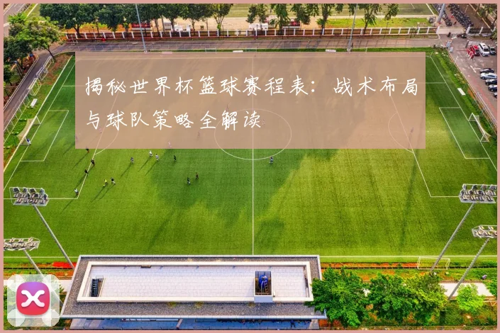揭秘世界杯篮球赛程表:战术布局与球队策略全解读