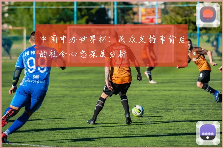 中国申办世界杯:民众支持率背后的社会心态深度分析