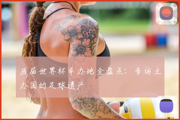 历届世界杯举办地全盘点：专访主办国的足球遗产