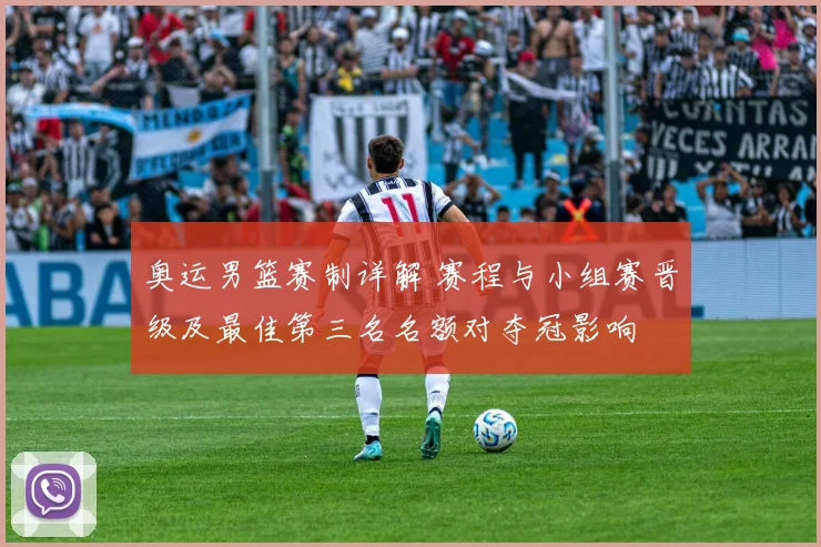 奥运男篮赛制详解 赛程与小组赛晋级及最佳第三名名额对夺冠影响