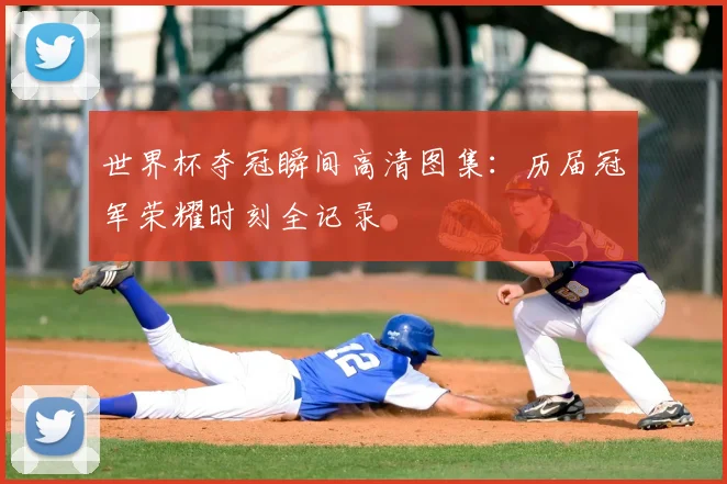 世界杯夺冠瞬间高清图集：历届冠军荣耀时刻全记录