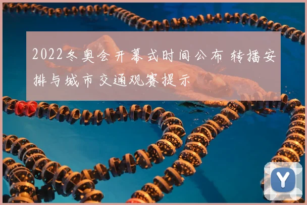 2022冬奥会开幕式时间公布 转播安排与城市交通观赛提示