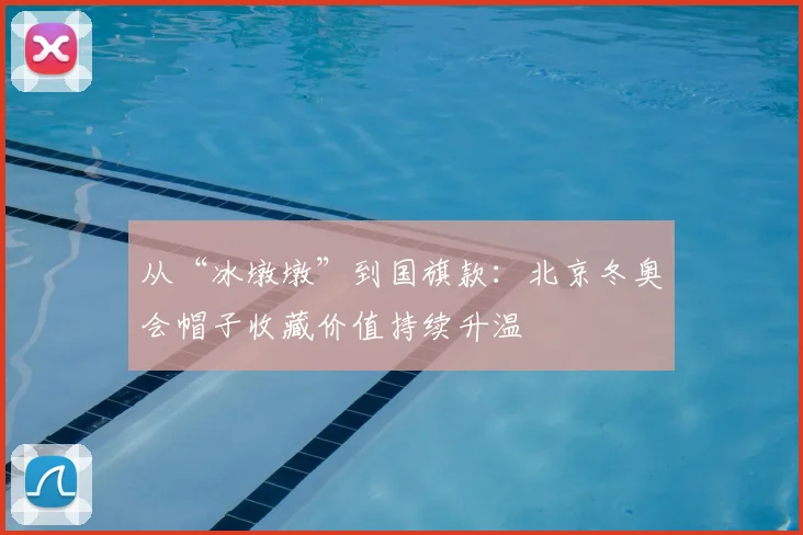 从“冰墩墩”到国旗款：北京冬奥会帽子收藏价值持续升温