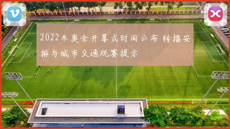 2022冬奥会开幕式时间公布 转播安排与城市交通观赛提示