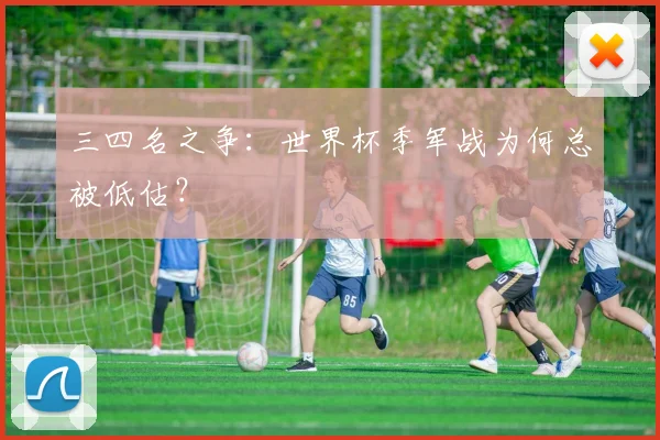 三四名之争：世界杯季军战为何总被低估？