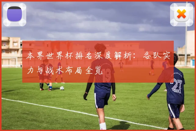 本界世界杯排名深度解析：各队实力与战术布局全览