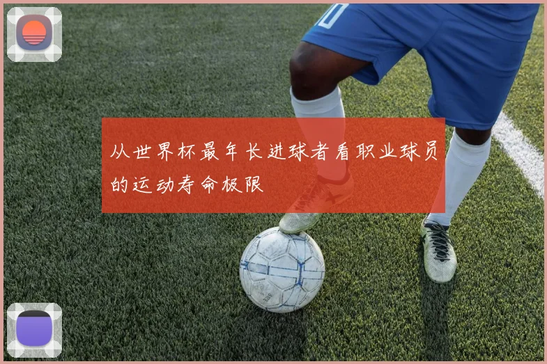 从世界杯最年长进球者看职业球员的运动寿命极限